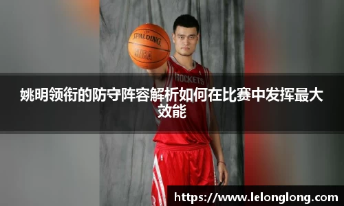 姚明领衔的防守阵容解析如何在比赛中发挥最大效能