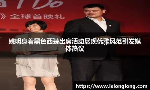 姚明身着黑色西装出席活动展现优雅风范引发媒体热议