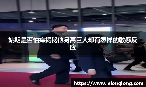 姚明是否怕痒揭秘他身高巨人却有怎样的敏感反应