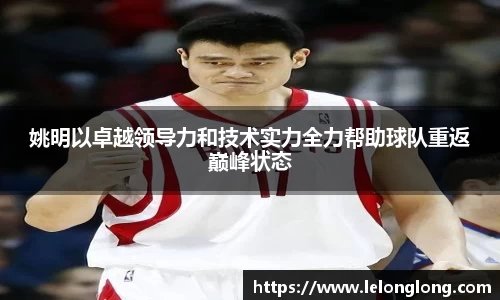 姚明以卓越领导力和技术实力全力帮助球队重返巅峰状态