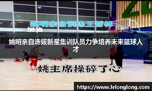 姚明亲自选拔新星集训队员力争培养未来篮球人才