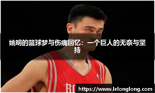 姚明的篮球梦与伤痛回忆：一个巨人的无奈与坚持