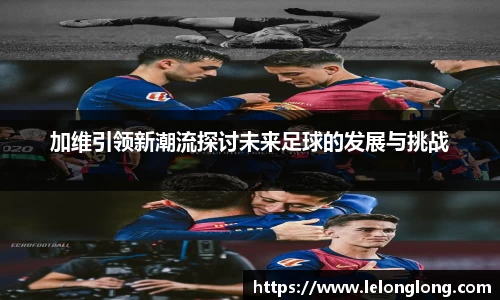加维引领新潮流探讨未来足球的发展与挑战
