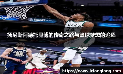 扬尼斯阿德托昆博的传奇之路与篮球梦想的追逐